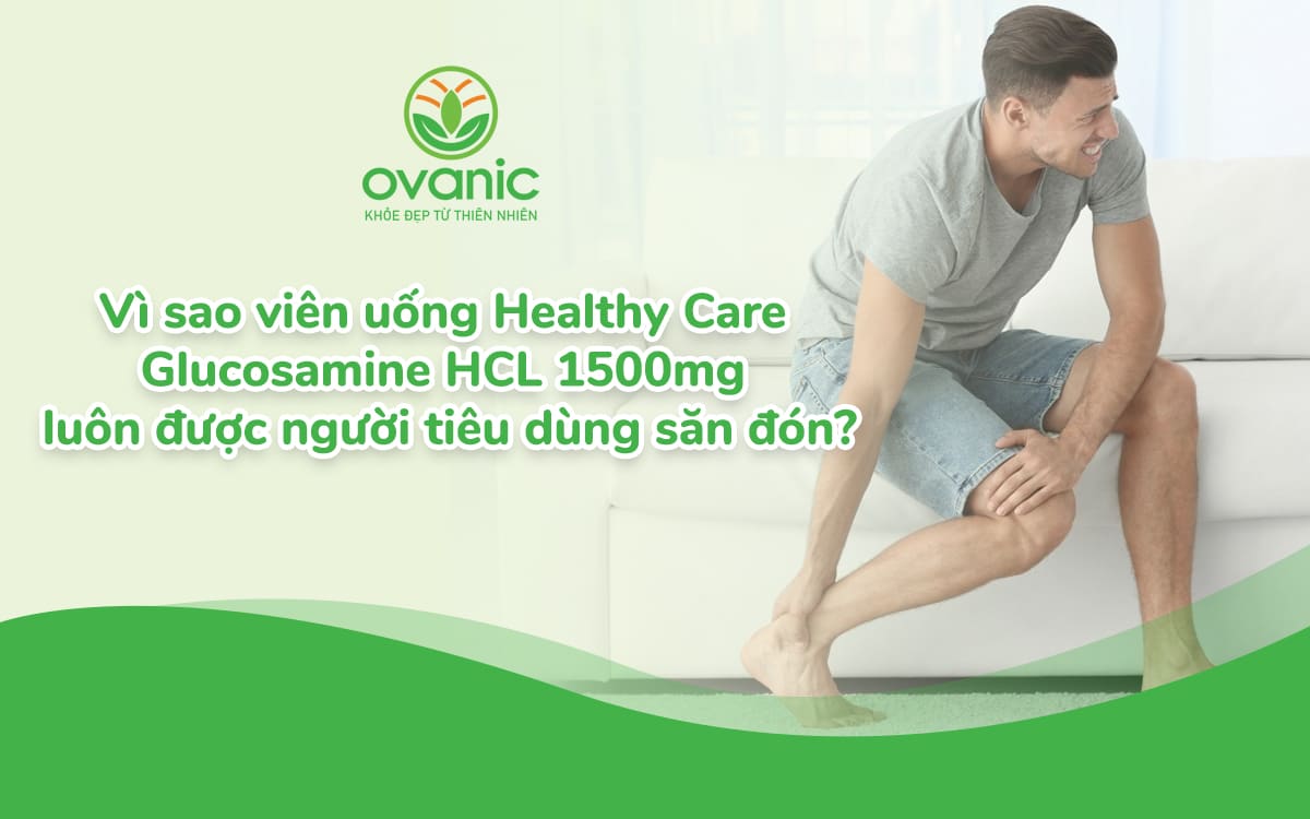 Tại sao Healthy Care Glucosamine HCL luôn được tin tưởng và lựa chọn